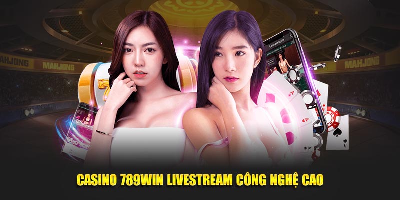 Casino 789Win livestream công nghệ cao