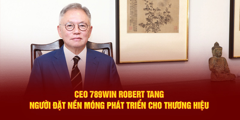 CEO 789win Robert Tang – Người đặt nền móng phát triển cho thương hiệu