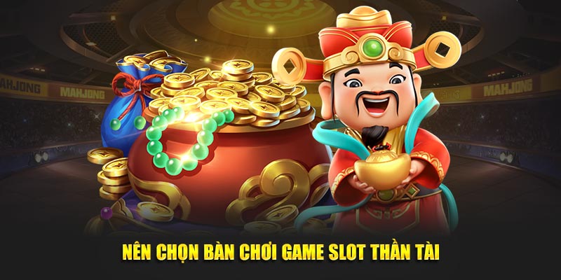 Nên chọn bàn chơi game slot Nổ Hũ Thần Tài