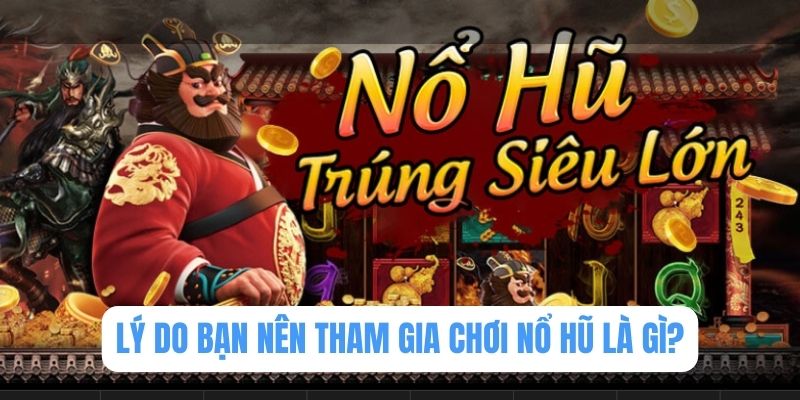 Lý do bạn nên tham gia chơi nổ hũ là gì