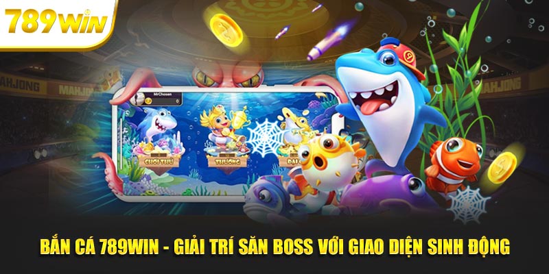 Bắn Cá 789WIN - Giải Trí Săn Boss Với Giao Diện Sinh Động 