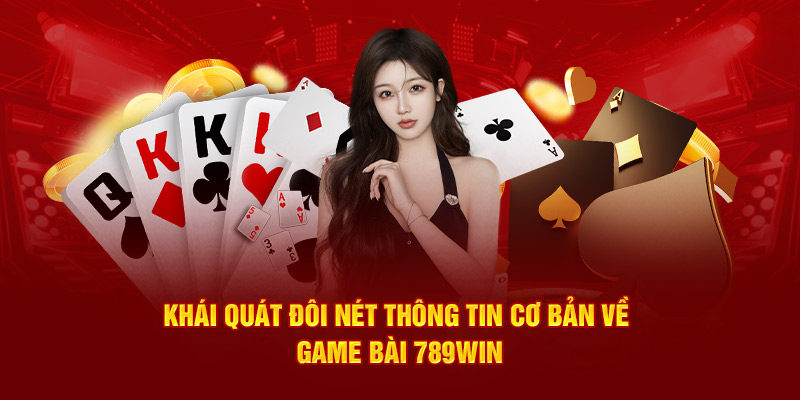 Khái quát đôi nét thông tin cơ bản về game bài 789WIN