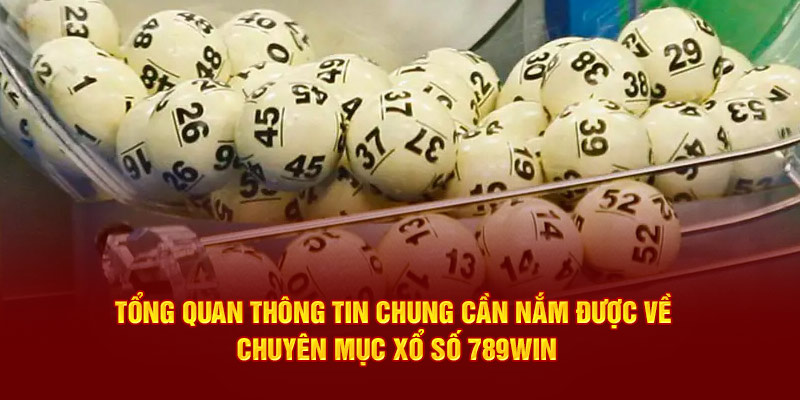 Tổng quan thông tin chung cần nắm được về chuyên mục xổ số 789WIN