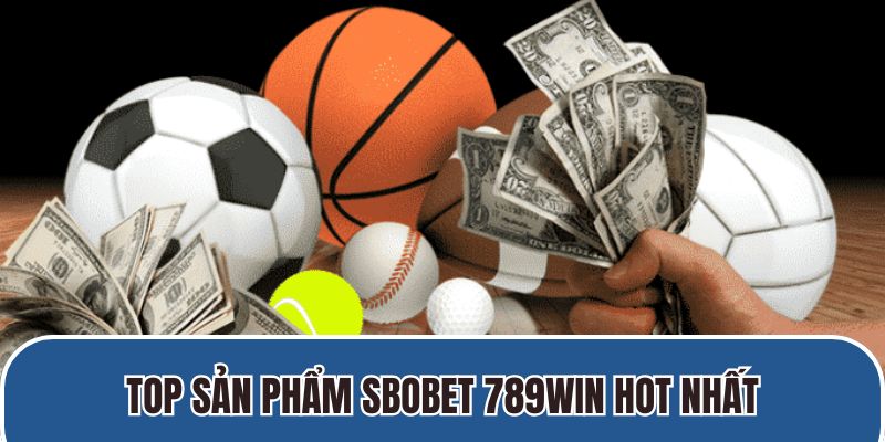 Top sản phẩm Sbobet 789Win hot nhất